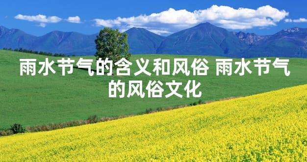 雨水节气的含义和风俗 雨水节气的风俗文化